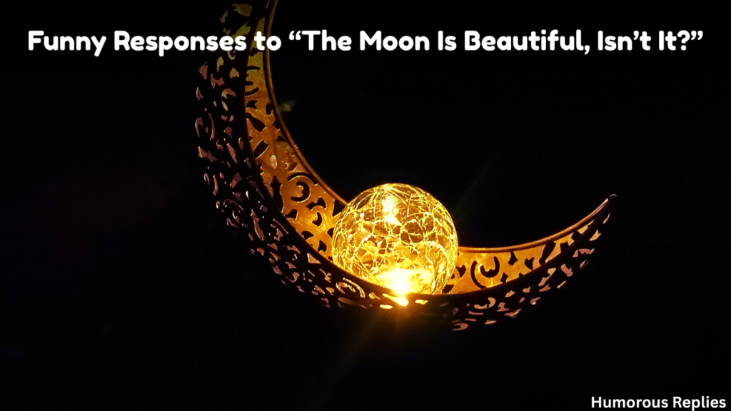 Funny Responses to “The Moon Is Beautiful, Isn’t It?”