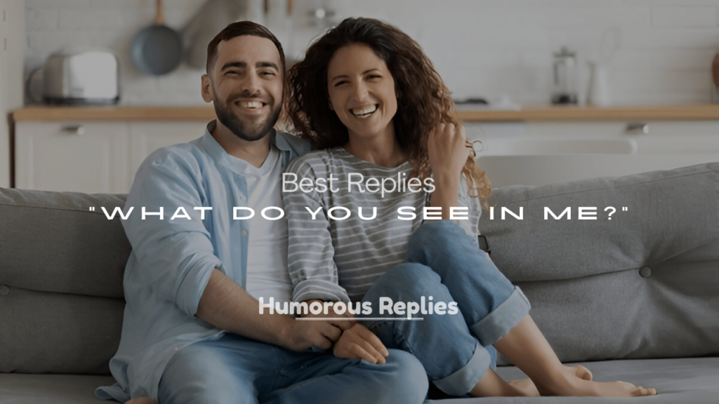 Best Replies to “What Do You See in Me?”