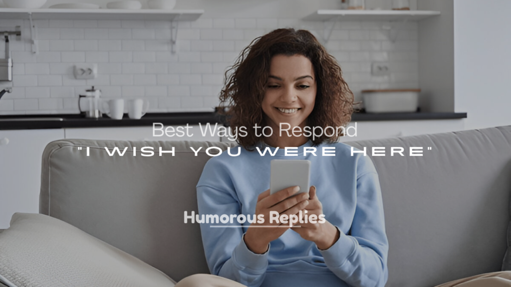 Best Responses to “I Wish You Were Here”