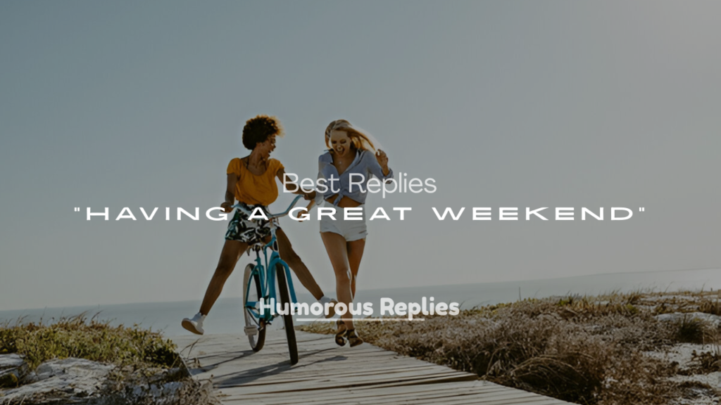 Best Replies to “Having a Great Weekend?”