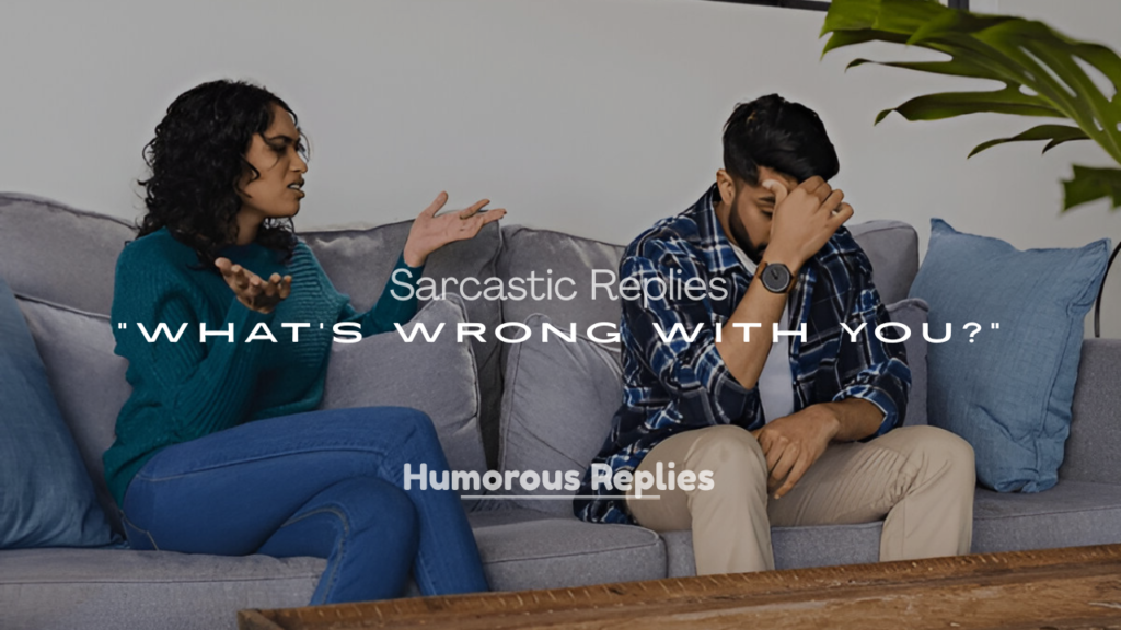 Sarcastic Replies to “What’s Wrong With You?”