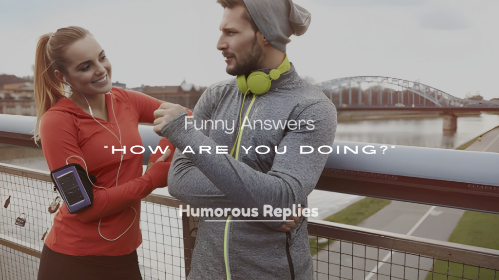 Funny Answers to “How Are You Doing?”